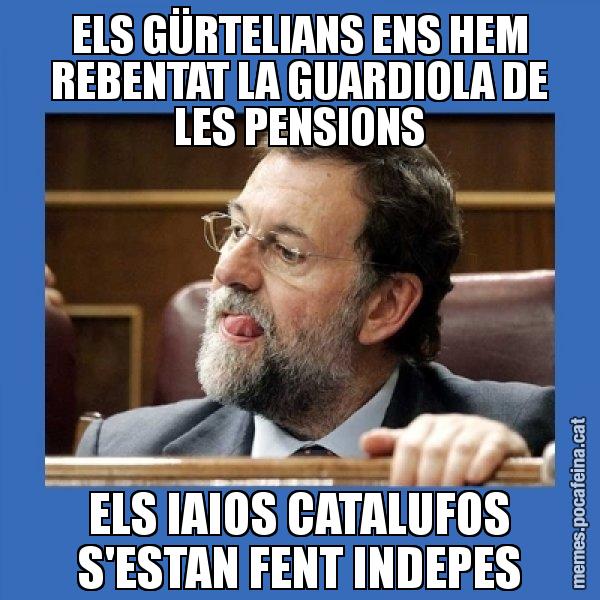 ELS GÜRTELIANS ENS HEM REBENTAT LA GUARDIOLA DE LES PENSIONS ELS IAIOS CATALUFOS S'ESTAN FENT INDEPES - Mmmmmariano Rajoy