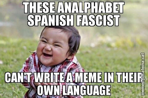 THESE ANALPHABET SPANISH FASCIST CAN'T WRITE A MEME IN THEIR OWN LANGUAGE - El diabòlic nen asiàtic