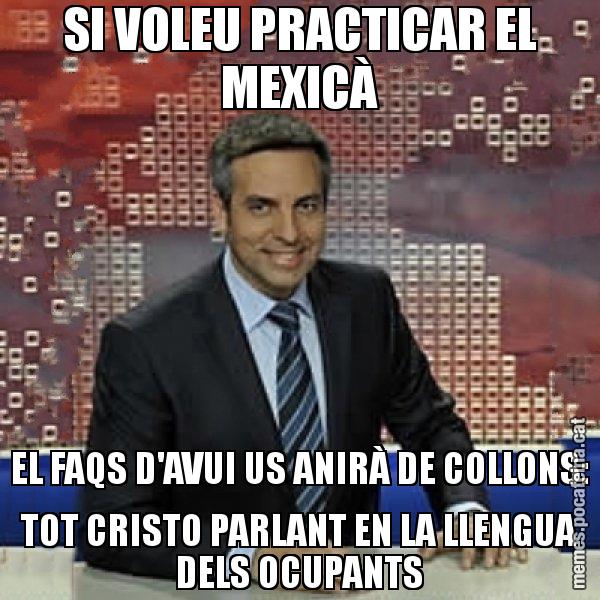 SI VOLEU PRACTICAR EL MEXICÀ EL FAQS D'AVUI US ANIRÀ DE COLLONS: TOT CRISTO PARLANT EN LA LLENGUA DELS OCUPANTS - Trollicer