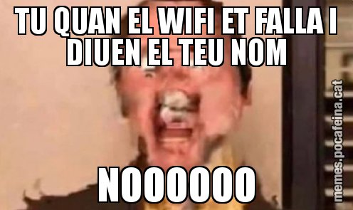 TU QUAN EL WIFI ET FALLA I DIUEN EL TEU NOM NOOOOOO