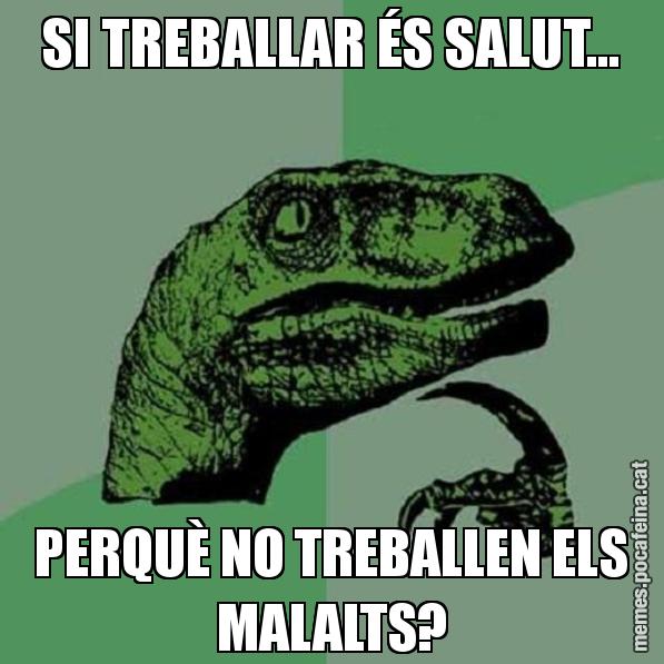 SI TREBALLAR ÉS SALUT... PERQUÈ NO TREBALLEN ELS MALALTS? - Philosoraptor