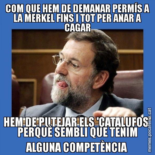 COM QUE HEM DE DEMANAR PERMÍS A LA MERKEL FINS I TOT PER ANAR A CAGAR HEM DE PUTEJAR ELS 'CATALUFOS' PERQUÈ SEMBLI QUE TENIM ALGUNA COMPETÈNCIA - Mmmmmariano Rajoy