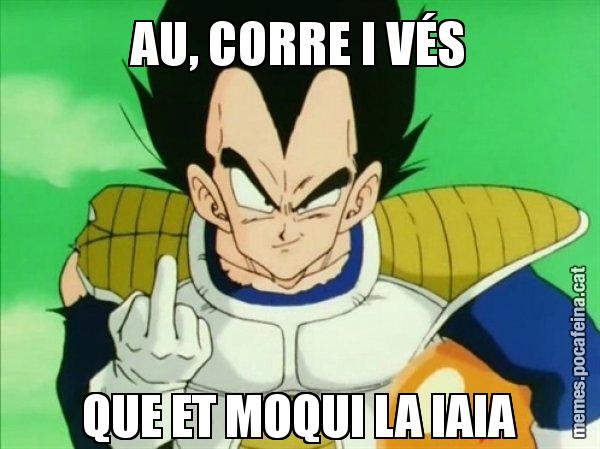 AU, CORRE I VÉS QUE ET MOQUI LA IAIA - Vegeta
