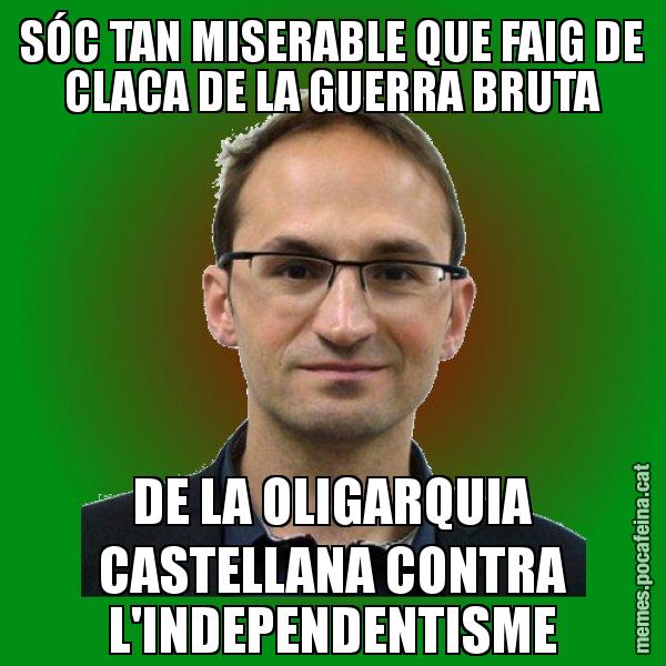 SÓC TAN MISERABLE QUE FAIG DE CLACA DE LA GUERRA BRUTA DE LA OLIGARQUIA CASTELLANA CONTRA L'INDEPENDENTISME - Joan Herrera