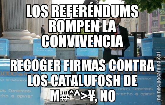 LOS REFERÉNDUMS ROMPEN LA CONVIVENCIA RECOGER FIRMAS CONTRA LOS CATALUFOSH DE M#*^>¥, NO
