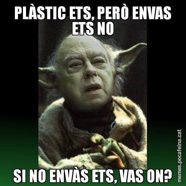 PLÀSTIC ETS, PERÒ ENVAS ETS NO SI NO ENVÀS ETS, VAS ON? - Yodi Pujol