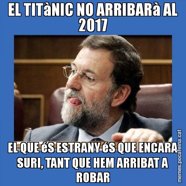 EL TITàNIC NO ARRIBARà AL 2017 EL QUE éS ESTRANY éS QUE ENCARA SURI, TANT QUE HEM ARRIBAT A ROBAR - Mmmmmariano Rajoy