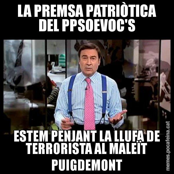LA PREMSA PATRIÒTICA DEL PPSOEVOC'S ESTEM PENJANT LA LLUFA DE TERRORISTA AL MALEÏT PUIGDEMONT - Pedro J