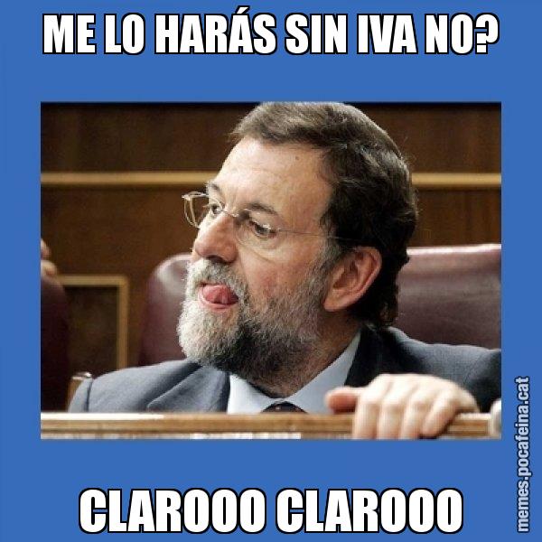 ME LO HARÁS SIN IVA NO? CLAROOO CLAROOO - Mmmmmariano Rajoy