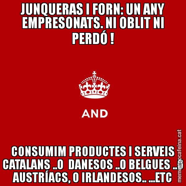 JUNQUERAS I FORN: UN ANY EMPRESONATS. NI OBLIT NI PERDÓ ! CONSUMIM PRODUCTES I SERVEIS CATALANS ..O DANESOS ..O BELGUES ..O AUSTRÍACS, O IRLANDESOS.. ...ETC - Keep