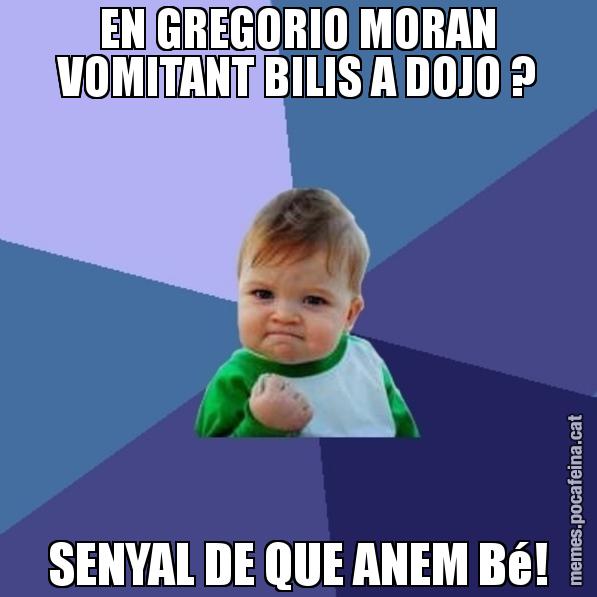 EN GREGORIO MORAN VOMITANT BILIS A DOJO ? SENYAL DE QUE ANEM Bé! - Success Kid