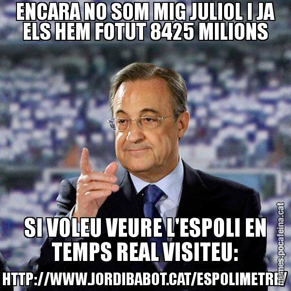 ENCARA NO SOM MIG JULIOL I JA ELS HEM FOTUT 8425 MILIONS SI VOLEU VEURE L'ESPOLI EN TEMPS REAL VISITEU: HTTP://WWW.JORDIBABOT.CAT/ESPOLIMETRE/ - Florentino