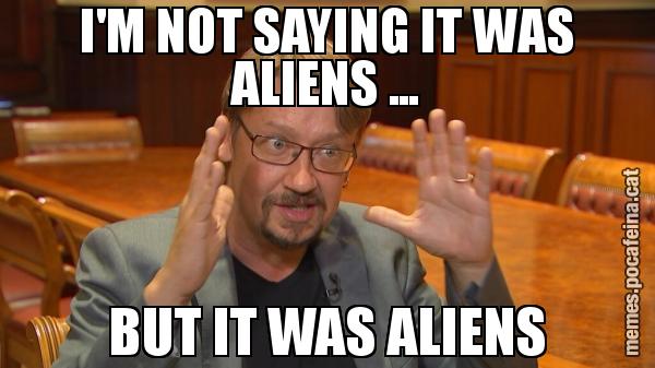 I'M NOT SAYING IT WAS ALIENS ... BUT IT WAS ALIENS