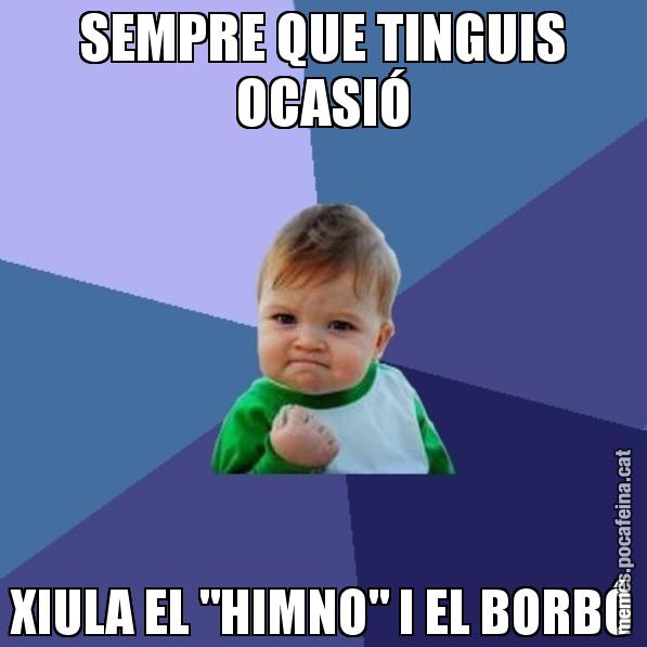 SEMPRE QUE TINGUIS OCASIÓ XIULA EL "HIMNO" I EL BORBÓ - Success Kid