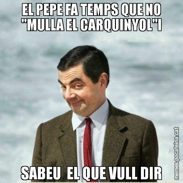 EL PEPE FA TEMPS QUE NO "MULLA EL CARQUINYOL"I SABEU  EL QUE VULL DIR - Mr. Bean