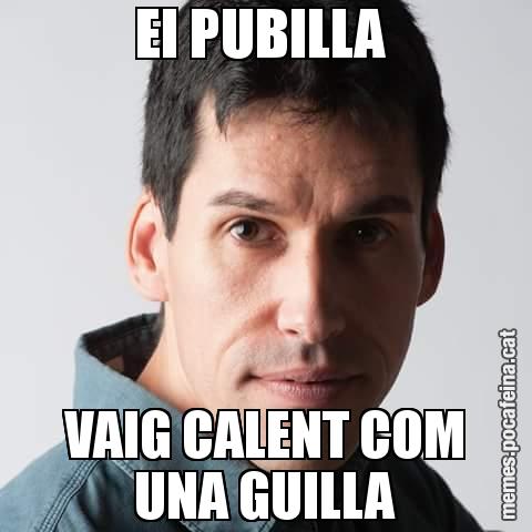 EI PUBILLA  VAIG CALENT COM UNA GUILLA