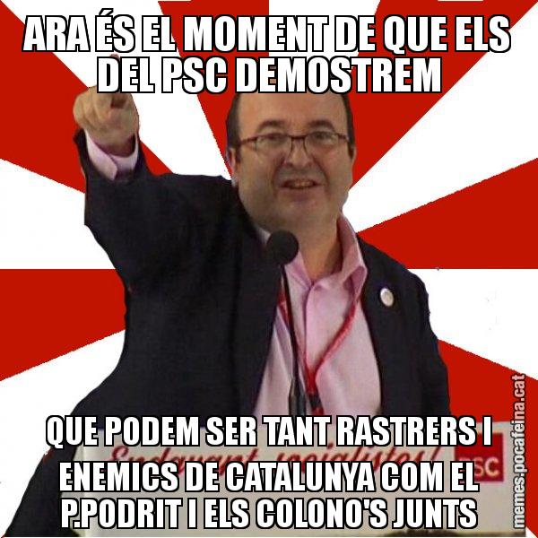 ARA ÉS EL MOMENT DE QUE ELS DEL PSC DEMOSTREM QUE PODEM SER TANT RASTRERS I ENEMICS DE CATALUNYA COM EL P.PODRIT I ELS COLONO'S JUNTS - Miquel Iceta