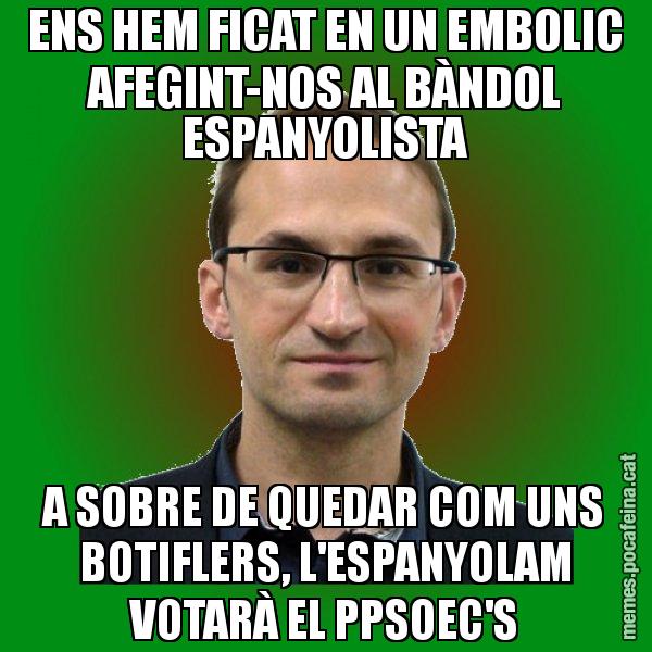 ENS HEM FICAT EN UN EMBOLIC AFEGINT-NOS AL BÀNDOL ESPANYOLISTA A SOBRE DE QUEDAR COM UNS BOTIFLERS, L'ESPANYOLAM VOTARÀ EL PPSOEC'S - Joan Herrera