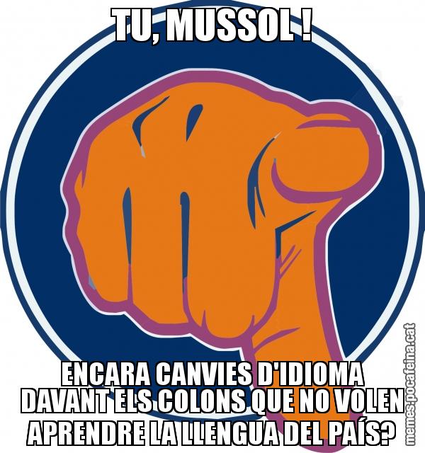 TU, MUSSOL ! ENCARA CANVIES D'IDIOMA DAVANT ELS COLONS QUE NO VOLEN APRENDRE LA LLENGUA DEL PAÍS?