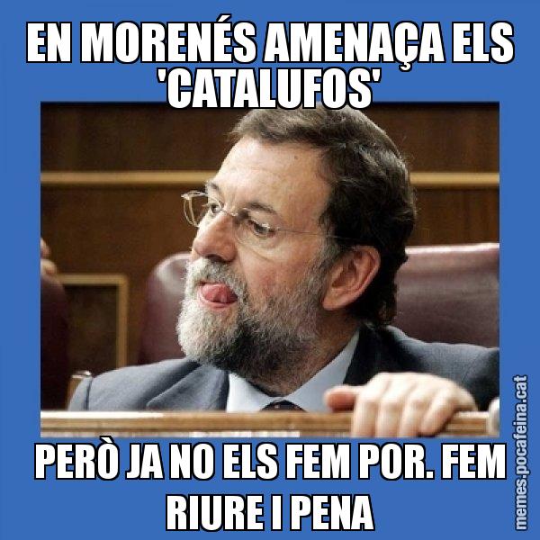 EN MORENÉS AMENAÇA ELS 'CATALUFOS' PERÒ JA NO ELS FEM POR. FEM RIURE I PENA - Mmmmmariano Rajoy