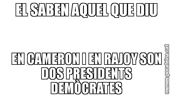 EL SABEN AQUEL QUE DIU EN CAMERON I EN RAJOY SON DOS PRESIDENTS DEMÒCRATES