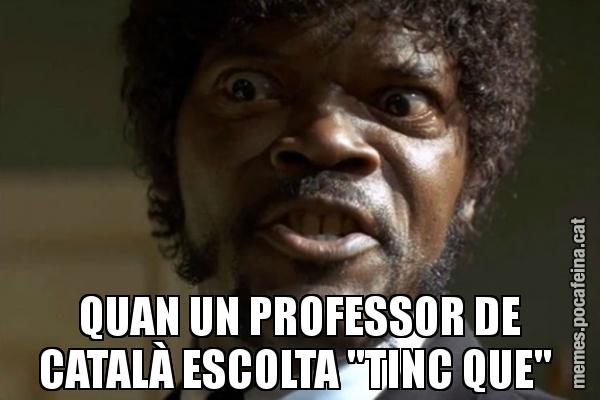 QUAN UN PROFESSOR DE CATALÀ ESCOLTA "TINC QUE"