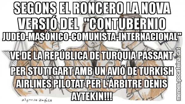 SEGONS EL RONCERO LA NOVA VERSIÓ DEL  "CONTUBERNIO JUDEO-MASÓNICO-COMUNISTA-INTERNACIONAL"  VE DE LA REPÚBLICA DE TURQUIA PASSANT PER STUTTGART AMB UN AVIÓ DE TURKISH AIRLINES PILOTAT PER L'ÀRBITRE DENIS AYTEKIN!!!