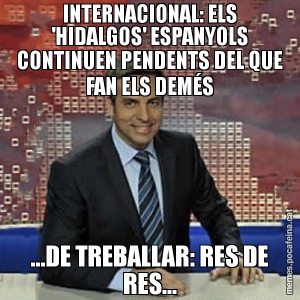 INTERNACIONAL: ELS 'HIDALGOS' ESPANYOLS CONTINUEN PENDENTS DEL QUE FAN ELS DEMÉS ...DE TREBALLAR: RES DE RES... - Trollicer