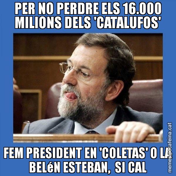 PER NO PERDRE ELS 16.000 MILIONS DELS 'CATALUFOS' FEM PRESIDENT EN 'COLETAS' O LA BELéN ESTEBAN, SI CAL - Mmmmmariano Rajoy
