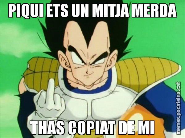 PIQUI ETS UN MITJA MERDA THAS COPIAT DE MI - Vegeta