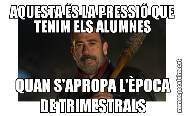 AQUESTA ÉS LA PRESSIÓ QUE TENIM ELS ALUMNES QUAN S'APROPA L'ÈPOCA DE TRIMESTRALS