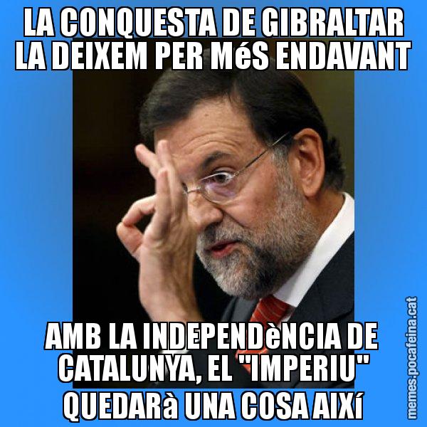 LA CONQUESTA DE GIBRALTAR LA DEIXEM PER MéS ENDAVANT AMB LA INDEPENDèNCIA DE CATALUNYA, EL "IMPERIU" QUEDARà UNA COSA AIXí - Rajoy Zero