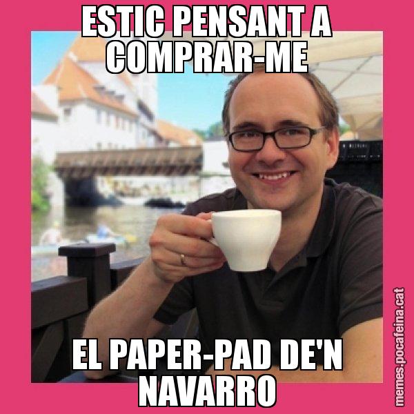 ESTIC PENSANT A COMPRAR-ME EL PAPER-PAD DE'N NAVARRO - Puto Gilipolles