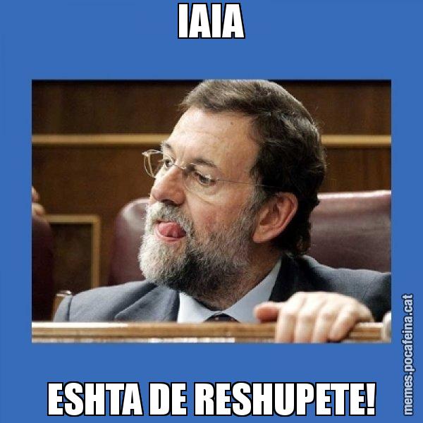 IAIA ESHTA DE RESHUPETE! - Mmmmmariano Rajoy