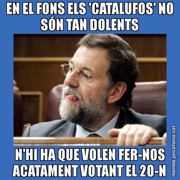 EN EL FONS ELS 'CATALUFOS' NO SÓN TAN DOLENTS N'HI HA QUE VOLEN FER-NOS ACATAMENT VOTANT EL 20-N - Mmmmmariano Rajoy