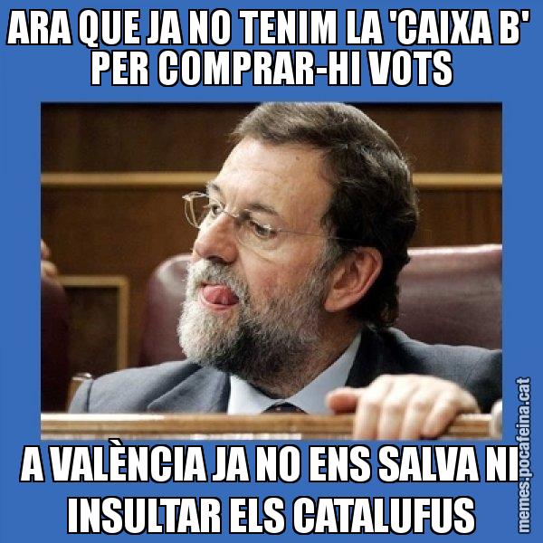 ARA QUE JA NO TENIM LA 'CAIXA B' PER COMPRAR-HI VOTS A VALÈNCIA JA NO ENS SALVA NI INSULTAR ELS CATALUFUS - Mmmmmariano Rajoy