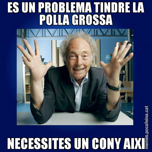 ES UN PROBLEMA TINDRE LA POLLA GROSSA NECESSITES UN CONY AIXI - Eduard Punset