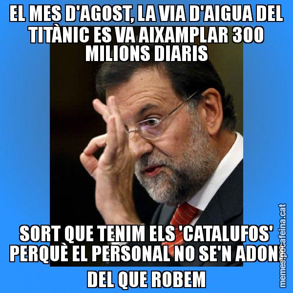 EL MES D'AGOST, LA VIA D'AIGUA DEL TITÀNIC ES VA AIXAMPLAR 300 MILIONS DIARIS SORT QUE TENIM ELS 'CATALUFOS' PERQUÈ EL PERSONAL NO SE'N ADONI DEL QUE ROBEM - Rajoy Zero