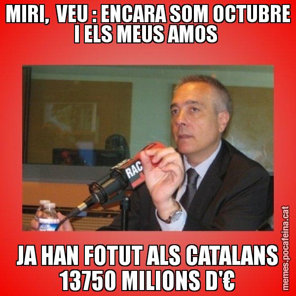 MIRI,  VEU : ENCARA SOM OCTUBRE I ELS MEUS AMOS  JA HAN FOTUT ALS CATALANS 13750 MILIONS D'€ - Pere Navarro Titoleta