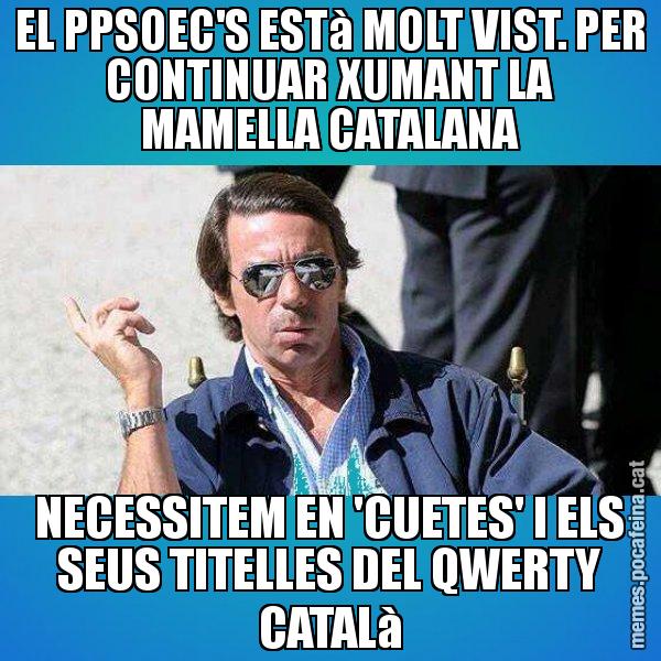 EL PPSOEC'S ESTà MOLT VIST. PER CONTINUAR XUMANT LA MAMELLA CATALANA NECESSITEM EN 'CUETES' I ELS SEUS TITELLES DEL QWERTY CATALà - Aznar Lupas