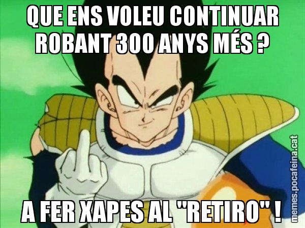 QUE ENS VOLEU CONTINUAR ROBANT 300 ANYS MÉS ? A FER XAPES AL "RETIRO" ! - Vegeta