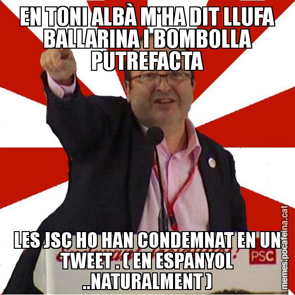 EN TONI ALBÀ M'HA DIT LLUFA BALLARINA I BOMBOLLA PUTREFACTA LES JSC HO HAN CONDEMNAT EN UN TWEET . ( EN ESPANYOL ..NATURALMENT ) - Miquel Iceta