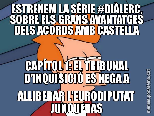 ESTRENEM LA SÈRIE #DIÀLERC, SOBRE ELS GRANS AVANTATGES DELS ACORDS AMB CASTELLA CAPÍTOL 1: EL TRIBUNAL D’INQUISICIÓ ES NEGA A ALLIBERAR L’EURODIPUTAT JUNQUERAS - Futurama Fry