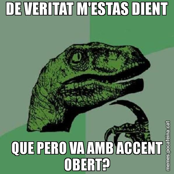 DE VERITAT M'ESTAS DIENT QUE PERO VA AMB ACCENT OBERT? - Philosoraptor