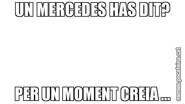 UN MERCEDES HAS DIT? PER UN MOMENT CREIA ...