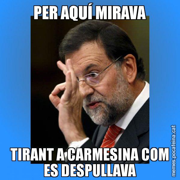 PER AQUÍ MIRAVA TIRANT A CARMESINA COM ES DESPULLAVA - Rajoy Zero
