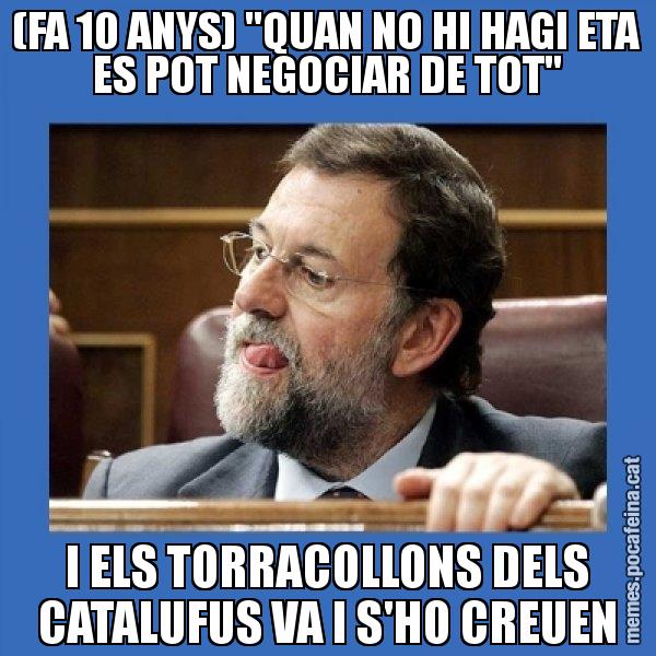 (FA 10 ANYS) "QUAN NO HI HAGI ETA ES POT NEGOCIAR DE TOT" I ELS TORRACOLLONS DELS CATALUFUS VA I S'HO CREUEN - Mmmmmariano Rajoy