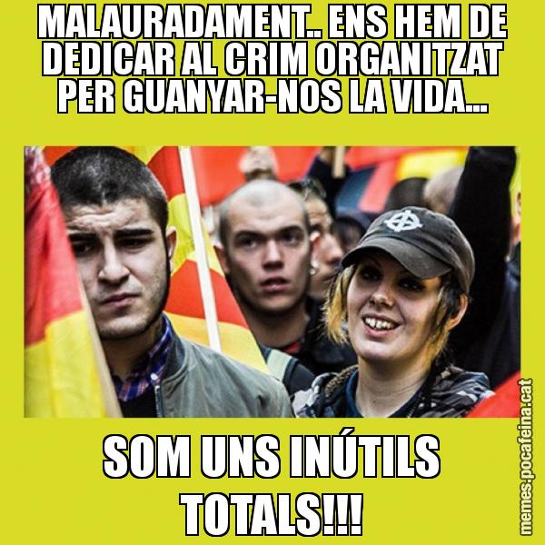 MALAURADAMENT.. ENS HEM DE DEDICAR AL CRIM ORGANITZAT PER GUANYAR-NOS LA VIDA... SOM UNS INÚTILS TOTALS!!!