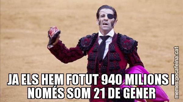 JA ELS HEM FOTUT 940 MILIONS I NOMÉS SOM 21 DE GENER