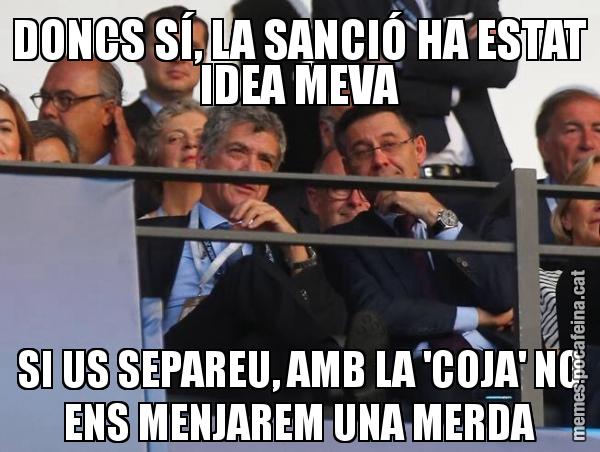 DONCS SÍ, LA SANCIÓ HA ESTAT IDEA MEVA SI US SEPAREU, AMB LA 'COJA' NO ENS MENJAREM UNA MERDA